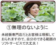 無理のないように
未経験専門店だとお客様は理解しておられますので、自分のできる範囲のソフトサービスで大丈夫